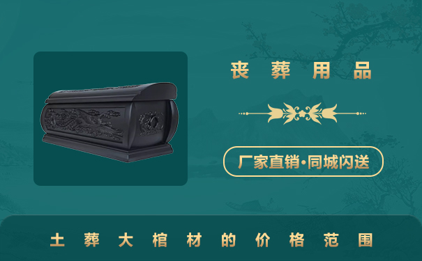 一般土葬的大棺材多少錢？土葬大棺材的價格范圍