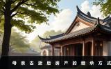 母親去逝后房產(chǎn)如何繼承？母親去逝后房產(chǎn)的繼承方式